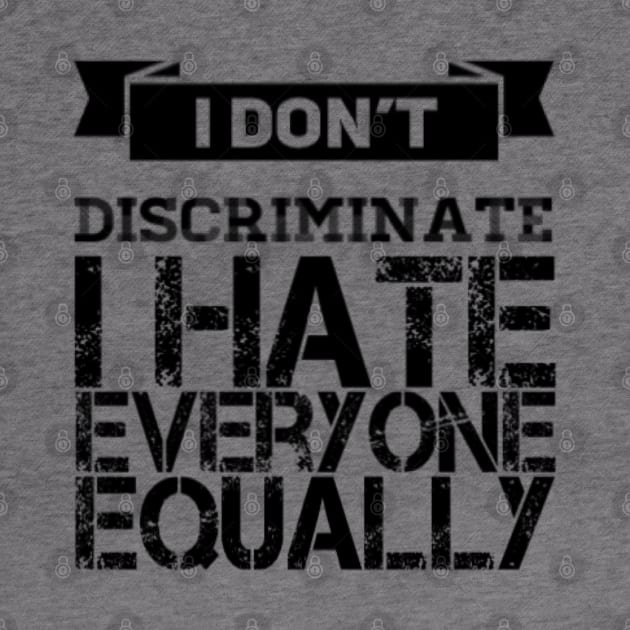 I don't discriminate - I hate everyone equally by D&S Designs